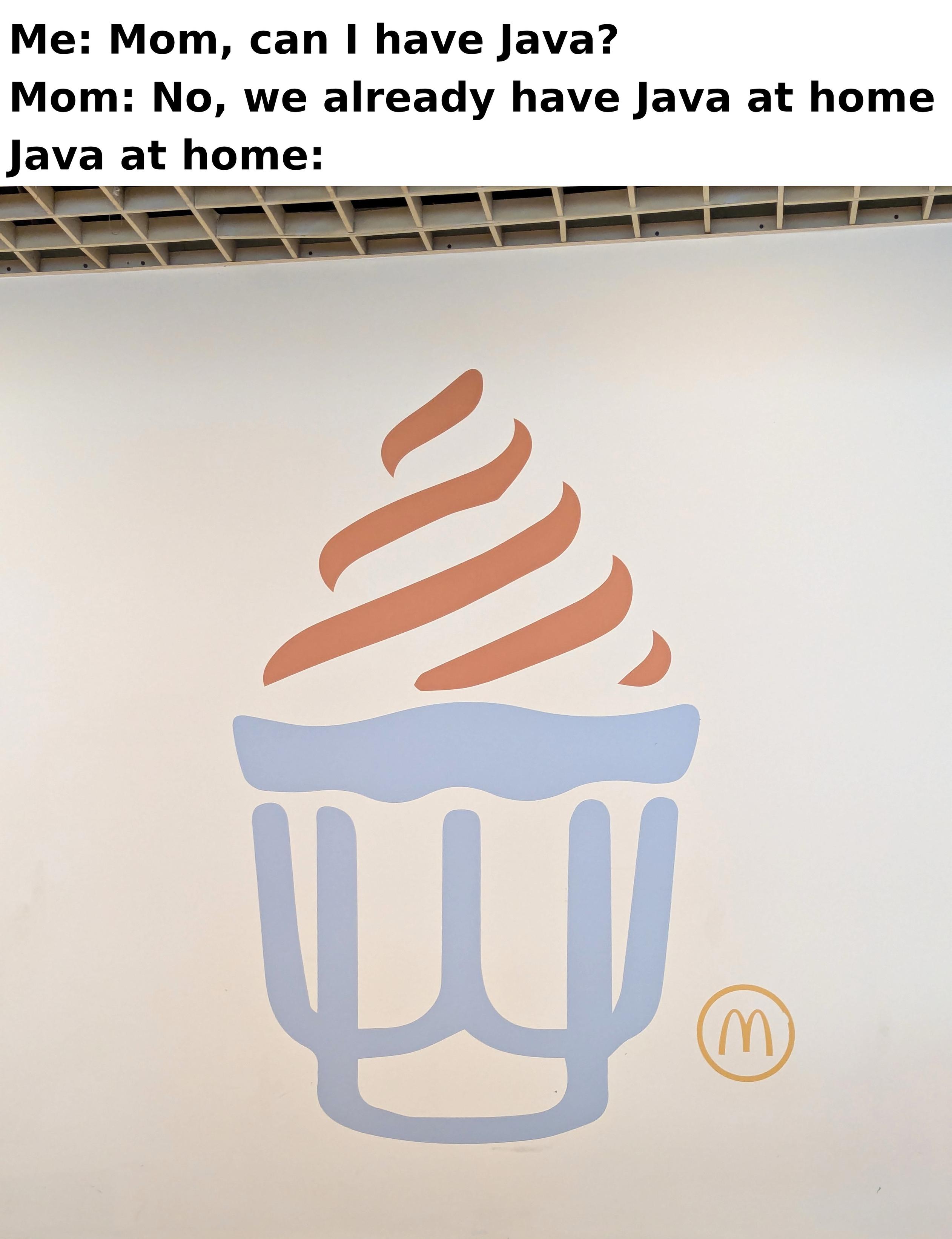 Me: Mom, can we have Java?
Mom: No, we already have Java at home.
Java at home:
Drawing of a Sunday in a style and with colors very reminiscent of Java's logo, with a McDonalds logo besides.